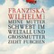 Franziska Wilhelm - Meine Mutter schwebt im Weltall und Großmutter zieht Furchen