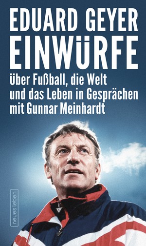 Eduard Geyer: Einwürfe. Über Fußball, die Welt und das Leben