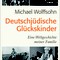 Michael Wolffsohn: Deutschjüdische Glückskinder. Eine Weltgeschichte meiner Familie
