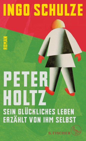 Ingo Schulze: Peter Holtz. Sein glückliches Leben, erzählt von ihm selbst