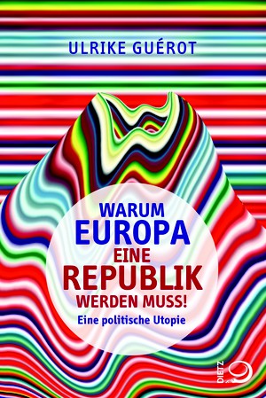 Ulrike Guérot: Warum Europa eine Republik werden muss! Eine politische Utopie