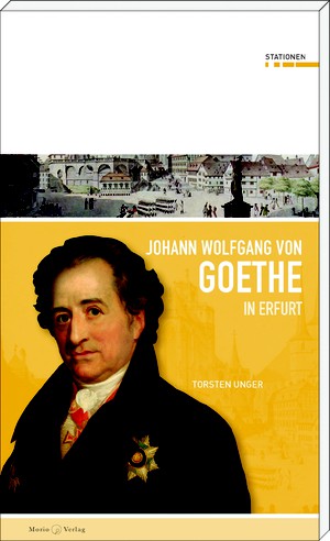 Torsten Unger: Johann Wolfgang von Goethe in Erfurt
