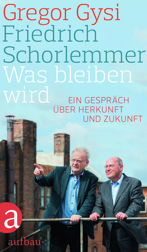 Gregor Gysi und Friedrich Schorlemmer: Was bleiben wird. Ein Gespräch über Herkunft und Zukunft